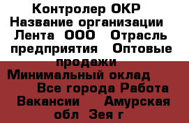 Контролер ОКР › Название организации ­ Лента, ООО › Отрасль предприятия ­ Оптовые продажи › Минимальный оклад ­ 20 000 - Все города Работа » Вакансии   . Амурская обл.,Зея г.